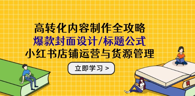 高转化内容制作全攻略：爆款封面设计/标题公式，小红书店铺运营与货源管理好项目网-专注分享网络创业项目落地实操课程 – 全网首发_高质量创业项目输出好项目网