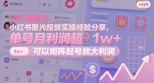 小红书聚光投放实操经验分享，单号月利润超1w+，可以矩阵起号放大利润好项目网-专注分享网络创业项目落地实操课程 – 全网首发_高质量创业项目输出好项目网