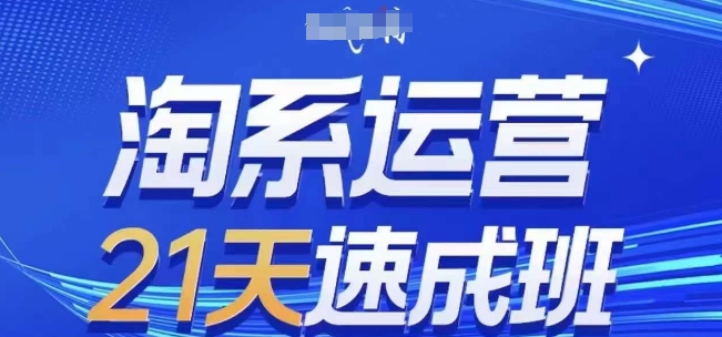 淘系运营21天速成班(更新25年5月)，0基础轻松搞定淘系运营，不做假把式好项目网-专注分享网络创业项目落地实操课程 – 全网首发_高质量创业项目输出好项目网