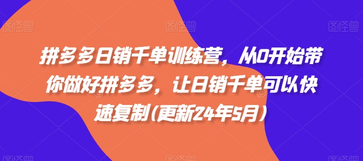 拼多多日销千单训练营，从0开始带你做好拼多多，让日销千单可以快速复制(更新25年5月)好项目网-专注分享网络创业项目落地实操课程 – 全网首发_高质量创业项目输出好项目网
