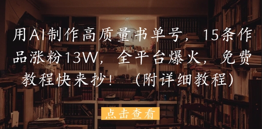 用AI制作高质量书单号，15条作品涨粉13W，全平台爆火，免费教程快来抄(附详细教程)好项目网-专注分享网络创业项目落地实操课程 – 全网首发_高质量创业项目输出好项目网