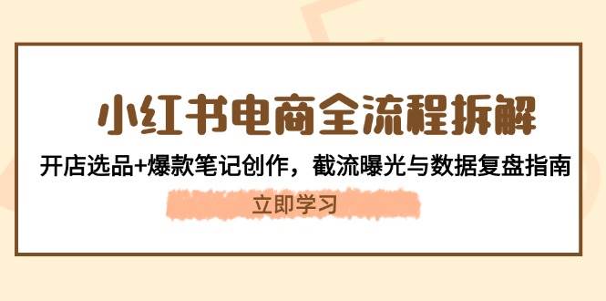 （14770期）小红书电商全流程拆解：开店选品+爆款笔记创作，截流曝光与数据复盘指南好项目网-专注分享网络创业项目落地实操课程 – 全网首发_高质量创业项目输出好项目网