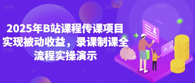 2025年B站课程传课项目实现被动收益，录课制课全流程实操演示好项目网-专注分享网络创业项目落地实操课程 – 全网首发_高质量创业项目输出好项目网