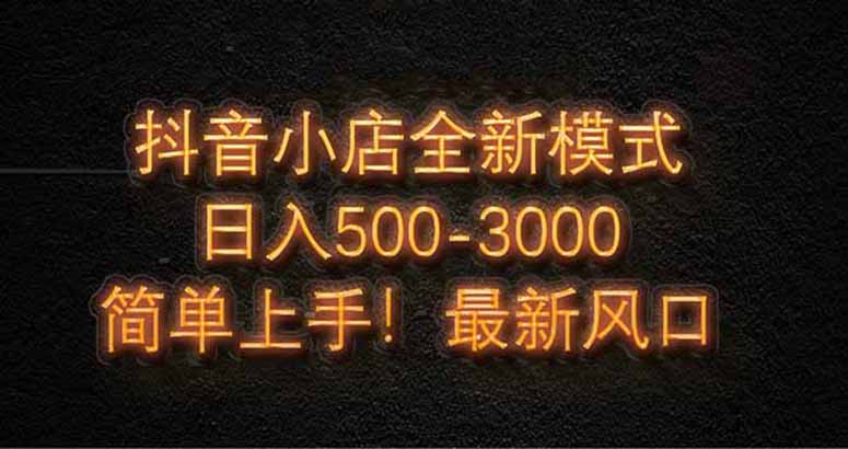 抖音小店全新模式 最新风口，日收入500-5000+！小白简单上手好项目网-专注分享网络创业项目落地实操课程 – 全网首发_高质量创业项目输出好项目网