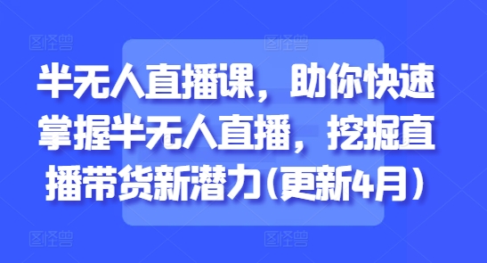 半无人直播课，助你快速掌握半无人直播，挖掘直播带货新潜力(更新4月)好项目网-专注分享网络创业项目落地实操课程 – 全网首发_高质量创业项目输出好项目网
