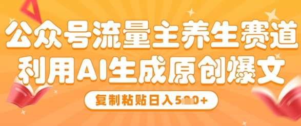 公众号流量主养生赛道，利用AI生成原创爆文，复制粘贴日入5张好项目网-专注分享网络创业项目落地实操课程 – 全网首发_高质量创业项目输出好项目网