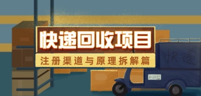 快递回收项目拆解_注册渠道与全流程原理解析好项目网-专注分享网络创业项目落地实操课程 – 全网首发_高质量创业项目输出好项目网