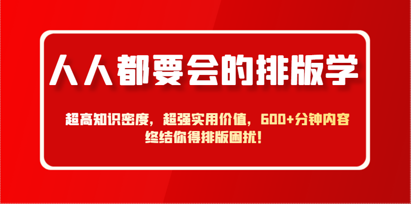 人人都要会的排版学，超高知识密度，超强实用价值，600+分钟内容终结你得排版困扰！好项目网-专注分享网络创业项目落地实操课程 – 全网首发_高质量创业项目输出好项目网