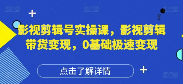 影视剪辑号实操课，影视剪辑带货变现，0基础极速变现好项目网-专注分享网络创业项目落地实操课程 – 全网首发_高质量创业项目输出好项目网