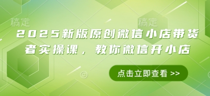 2025新版原创微信小店带货者实操课，教你微信开小店好项目网-专注分享网络创业项目落地实操课程 – 全网首发_高质量创业项目输出好项目网