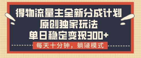 得物流量主全新分成计划模式，原创独家玩法，每天十分钟，躺挣模式，单日稳定变现3张+【揭秘】好项目网-专注分享网络创业项目落地实操课程 – 全网首发_高质量创业项目输出好项目网