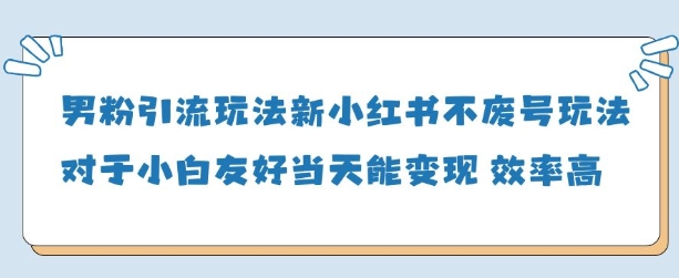 男粉引流玩法(新)，玩法友好做的好当天就能变现好项目网-专注分享网络创业项目落地实操课程 – 全网首发_高质量创业项目输出好项目网