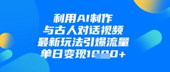 利用AI制作与古人对话的视频，最新玩法引爆流量，单日变现1k好项目网-专注分享网络创业项目落地实操课程 – 全网首发_高质量创业项目输出好项目网