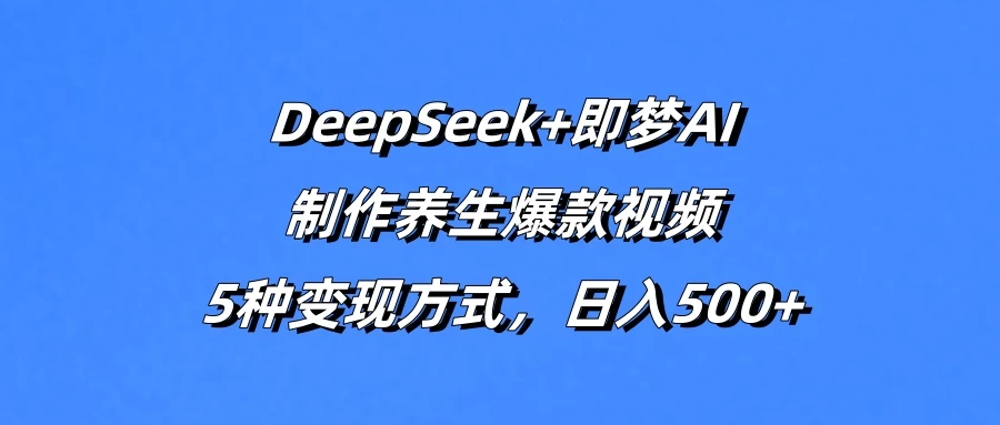 DeepSeek+即梦AI，制作养生爆款视频，5种变现方式，日入500+智小邦项目网-专注分享网络创业项目落地实操课程 – 全网首发_高质量创业项目输出智小邦项目网