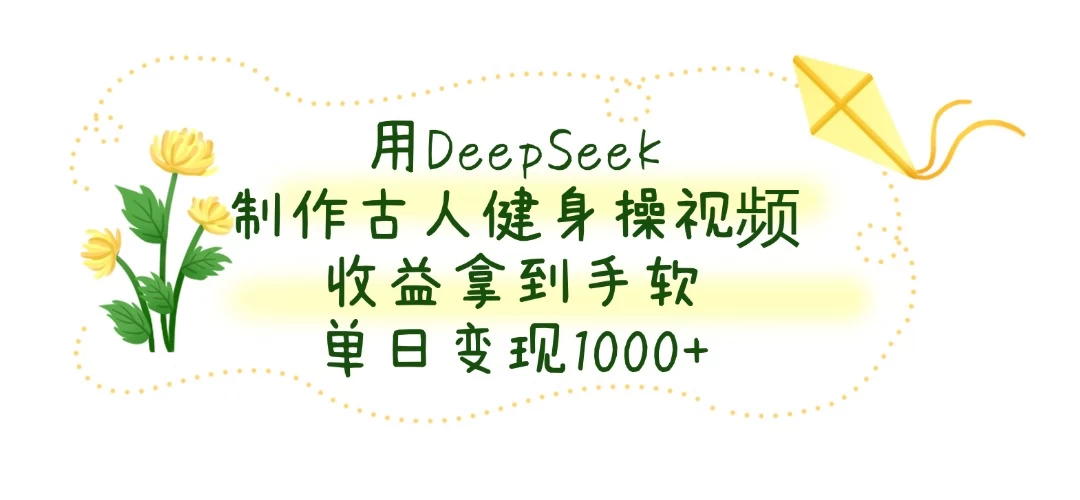 用DeepSeek制作古人健身操视频，收益拿到手软，单日变现1000+智小邦项目网-专注分享网络创业项目落地实操课程 – 全网首发_高质量创业项目输出智小邦项目网