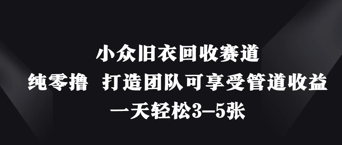 小众旧衣回收赛道，纯零撸 打造团队可享受管道收益，一天轻松3-5张智小邦项目网-专注分享网络创业项目落地实操课程 – 全网首发_高质量创业项目输出智小邦项目网
