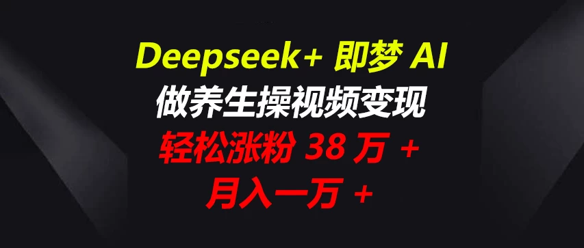 Deepseek+即梦AI，做养生操视频变现，轻松涨粉38万+，月入一万+智小邦项目网-专注分享网络创业项目落地实操课程 – 全网首发_高质量创业项目输出智小邦项目网